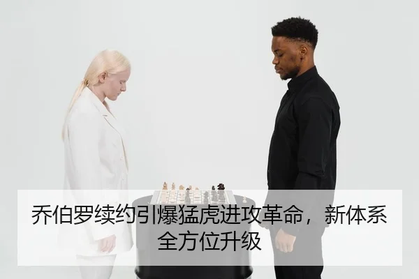 乔伯罗续约引爆猛虎进攻革命，新体系全方位升级
